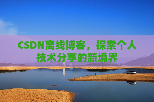 CSDN离线博客，探索个人技术分享的新境界