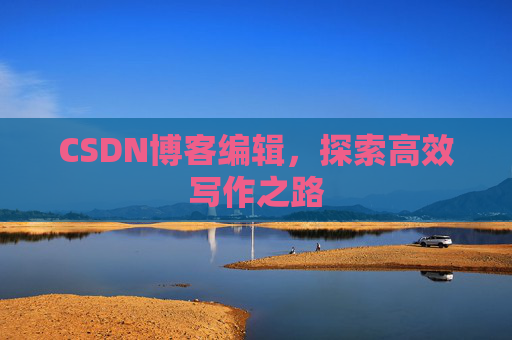 CSDN博客编辑，探索高效写作之路